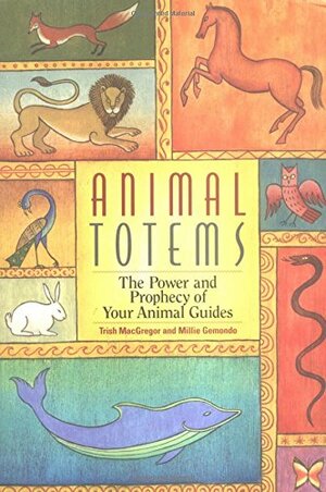 Animal Totems: The Power and Prophecy of Your Animal Guides by Trish MacGregor, Millie Gemondo