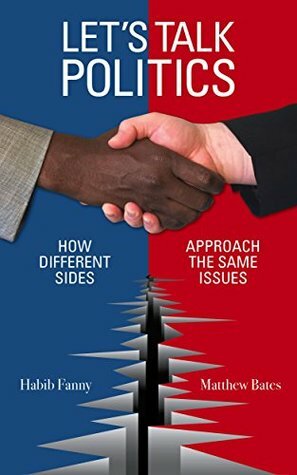 Let's Talk Politics: How Different Sides Approach the Same Issues by Habib Fanny, Matthew Bates