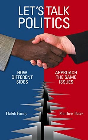 Let's Talk Politics: How Different Sides Approach the Same Issues by Matthew Bates, Habib Fanny