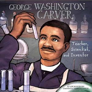 George Washington Carver: Teacher, Scientist, and Inventor by Lori Mortensen