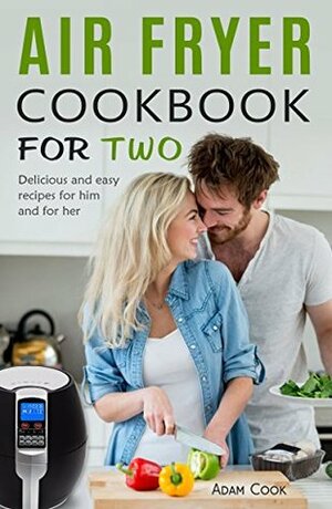 Air Fryer Cookbook For Two: Delicious and easy recipes for him and for her by Adam Cook