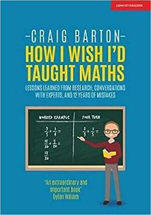 How I Wish I'd Taught Maths: Lessons learned from research, conversations with experts, and 12 years of mistakes by Craig Barton