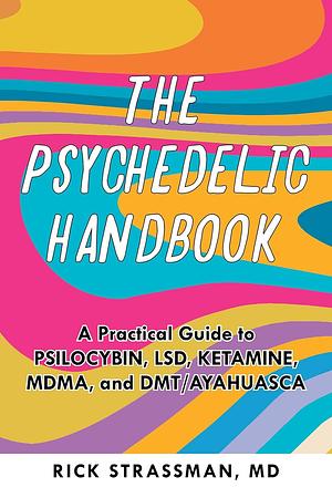 The Psychedelic Handbook: A Practical Guide to Psilocybin, LSD, Ketamine, MDMA, and Ayahuasca by Rick Strassman