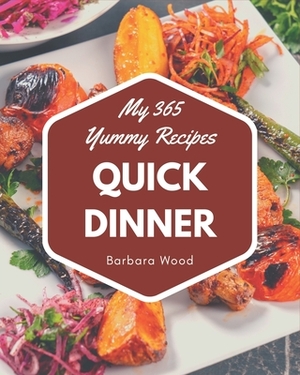 My 365 Yummy Quick Dinner Recipes: From The Yummy Quick Dinner Cookbook To The Table by Barbara Wood