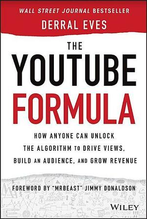 The YouTube Formula: How Anyone Can Unlock the Algorithm to Drive Views, Build an Audience, and Grow Revenue by Derral Eves