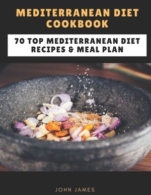 Mediterranean Diet Cookbook: 70 Top Mediterranean Diet Recipes & Meal Plan by John James