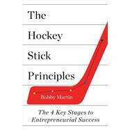 The Hockey Stick Principles: The 4 Key Stages to Entrepreneurial Success by Bobby Martin