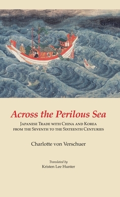 Across the Perilous Sea: Japanese Trade with China and Korea from the Seventh to the Sixteenth Centuries by Kristen Lee Hunter