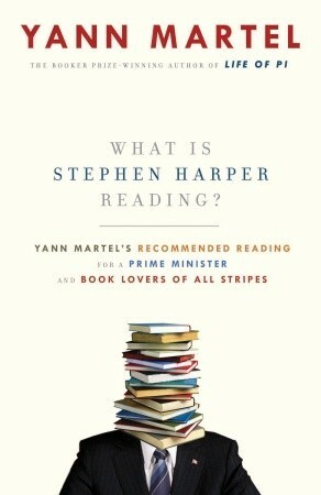 What is Stephen Harper Reading?: Yann Martel's Recommended Reading for a Prime Minister and Book Lovers of All Stripes by Yann Martel