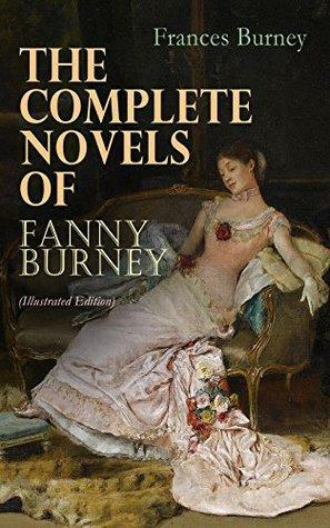 The Complete Novels of Fanny Burney (Illustrated Edition): Victorian Classics, Including Evelina, Cecilia, Camilla & The Wanderer, With Author's Biography by Frances Burney