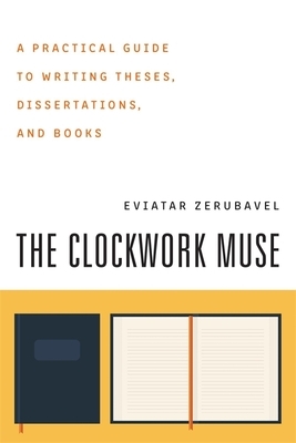 The Clockwork Muse: A Practical Guide to Writing Theses, Dissertations, and Books by Eviatar Zerubavel