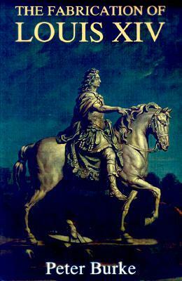 The Fabrication Of Louis XIV by Peter Burke
