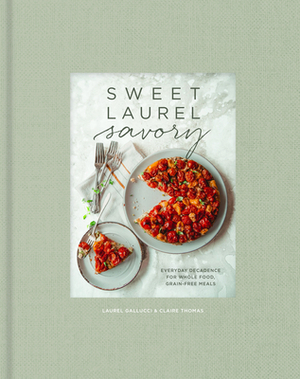 Sweet Laurel Savory: Everyday Decadence for Whole-Food, Grain-Free Meals by Claire Thomas, Laurel Gallucci