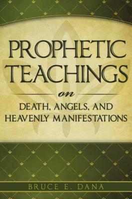 Prophetic Teachings on Death, Angels, and Heavenly Manifestations by Bruce Dana