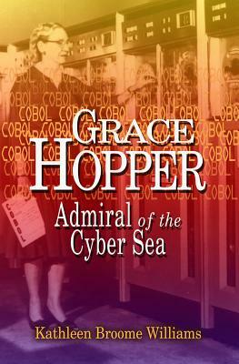 Grace Hopper: Admiral of the Cyber Sea by Kathleen Broom Williams