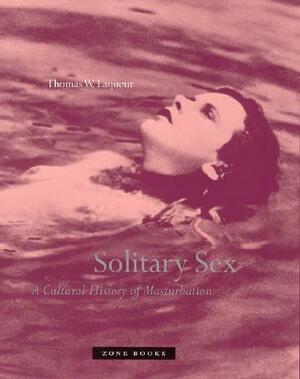 Solitary Sex: A Cultural History of Masturbation by Thomas W. Laqueur
