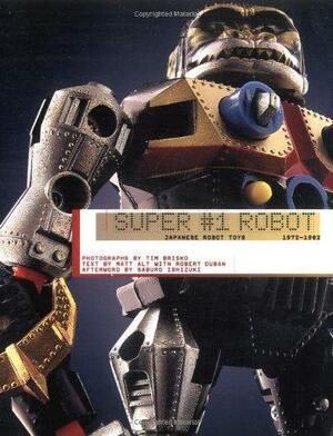 Super #1 Robot: Japanese Robot Toys, 1972-1982 by Robert Duban, Saburo Ishizuki, Matt Alt, Tim Brisko