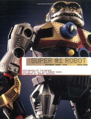 Super #1 Robot: Japanese Robot Toys, 1972-1982 by Tim Brisko, Matt Alt, Robert Duban, Saburo Ishizuki