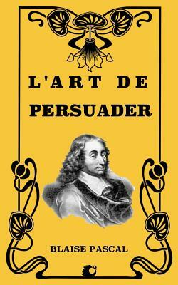 L'Art de Persuader by Blaise Pascal