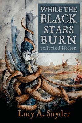While the Black Stars Burn by Lucy A. Snyder