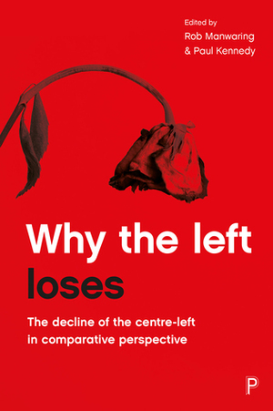 Why the Left Loses: The Decline of the Centre-Left in Comparative Perspective by Paul Kennedy, Rob Manwaring