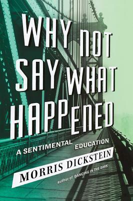 Why Not Say What Happened: A Sentimental Education by Morris Dickstein