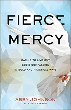 Fierce Mercy: Daring to Live Out God's Compassion in Bold and Practical Ways by Cindy Lambert, Cindy Lambert, Abby Johnson, Abby Johnson