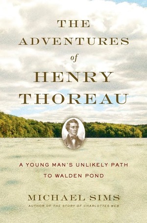 The Adventures of Henry Thoreau: A Young Man's Unlikely Path to Walden Pond by Michael Sims