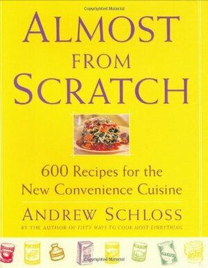 Almost from Scratch: 600 Recipes for the New Convenience Cuisine by Andrew Schloss