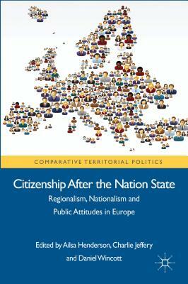 Citizenship After the Nation State: Regionalism, Nationalism and Public Attitudes in Europe by Daniel Wincott, Charlie Jeffery