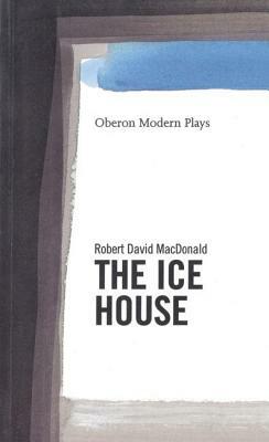 The Ice House by Robert David MacDonald