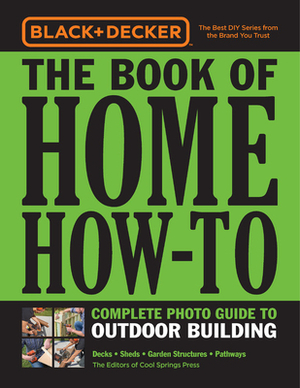 Black & Decker The Book of Home How-To Complete Photo Guide to Outdoor Building: Decks - Sheds - Greenhouses & Garden Structures by Cool Springs Press