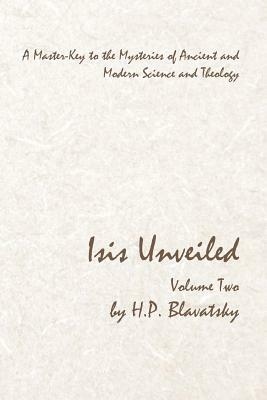 Isis Unveiled - Volume Two: A Master-Key to the Mysteries of Ancient and Modern Science and Theology by H. P. Blavatsky