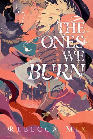 The Ones We Burn by Rebecca Mix