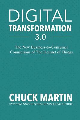 Digital Transformation 3.0: The New Business-To-Consumer Connections of the Internet of Things by Chuck Martin