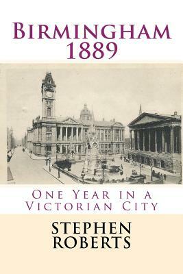 Birmingham 1889: One Year in a Victorian City by Stephen Roberts