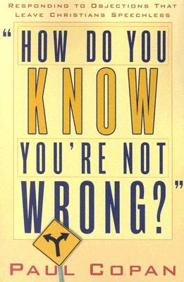 How Do You Know You're Not Wrong?: Responding to Objections That Leave Christians Speechless by Paul Copan