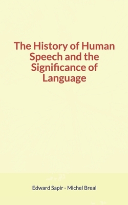 The History of Human Speech and the Significance of Language by Michel Breal, Edward Sapir