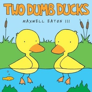 Two Dumb Ducks by Maxwell Eaton III