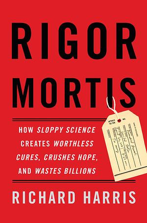 Rigor Mortis: How Sloppy Science Undermines Tomorrow's Medicine by Richard F. Harris