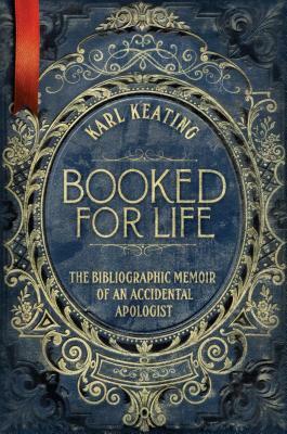 Booked for Life: The Bibliographic Memoir of an Accidental Apologist by Karl Keating
