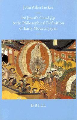 Itô Jinsai's Gomô Jigi and the Philosophical Definition of Early Modern Japan by John Allen Tucker