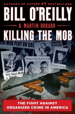 Killing the Mob: The Fight Against Organized Crime in America by Martin Dugard, Bill O'Reilly