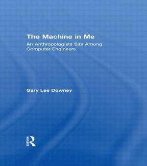 The Machine in Me: An Anthropologist Sits Among Computer Engineers by Gary Lee Downey