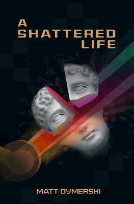 A Shattered Life by Matt Dymerski