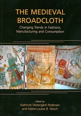 The Medieval Broadcloth: Changing Trends In Fashions, Manufacturing And Consumption (Ancient Textiles Series) by Marie-Louise Nosch, Kathrine Vestergard Pedersen