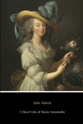 A Short Life of Marie Antoinette by John S.C. Abbott