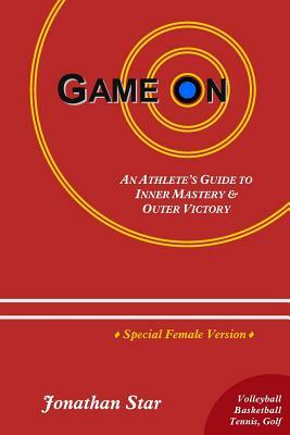 Game "On": An Athlete's Guide to Inner Mastery and Outer Victory (Female Version) by Jonathan Star