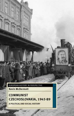 Communist Czechoslovakia, 1945-89: A Political and Social History by Kevin McDermott