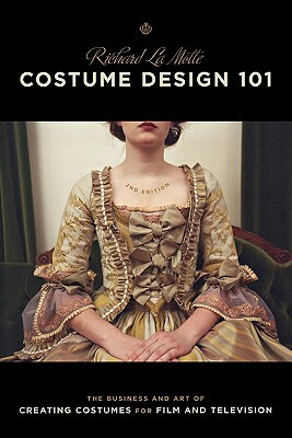 Costume Design 101 - 2nd Edition: The Business and Art of Creating Costumes for Film and Television by Richard Lamotte